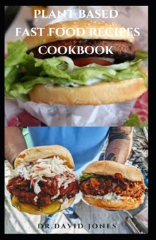 Plant Based Fast Food Recipes Cookbook: Delicious Quick And Easy Plant Based Recipes Book
