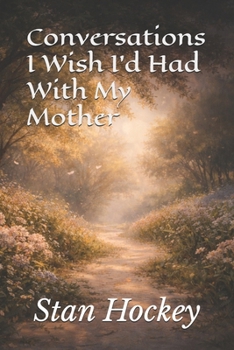 Conversations I Wish I'd Had With My Mother