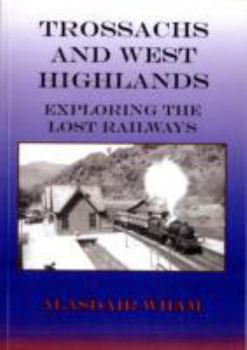 Trossachs and West Highlands: Exploring the Lost Railways. Alasdair Wham