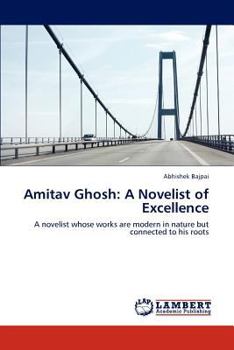 Amitav Ghosh: A Novelist of Excellence: A novelist whose works are modern in nature but connected to his roots