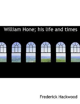 William Hone; His Life and Times