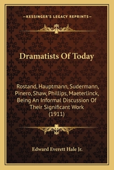 Dramatists Of Today: Rostand, Hauptmann, Sudermann, Pinero, Shaw, Phillips, Maeterlinck, Being An Informal Discussion Of Their Significant Work