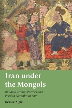 Hardcover Iran Under the Mongols: Ilkhanid Administrators and Persian Notables in Fars Book