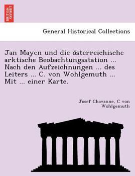 Jan Mayen und die österreichische arktische Beobachtungsstation ... Nach den Aufzeichnungen ... des Leiters ... C. von Wohlgemuth ... Mit ... einer Karte.