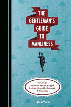 Paperback The Gentleman's Guide to Manliness: How to Be Confident, Stylish, Rugged, Sociable, Desirable, Romantic and Masculine Book