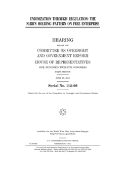 Paperback Unionization through regulation: the NLRB's holding pattern on free enterprise: hearing before the Committee on Oversight and Government Reform, House Book