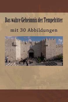 Das wahre Geheimnis der Tempelritter: mit 30 Abbildungen