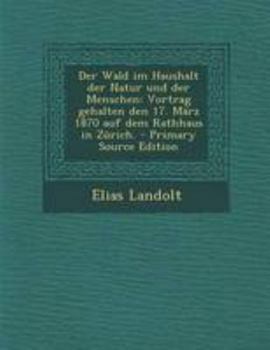 Paperback Der Wald Im Haushalt Der Natur Und Der Menschen: Vortrag Gehalten Den 17. Marz 1870 Auf Dem Rathhaus in Zurich. - Primary Source Edition [German] Book