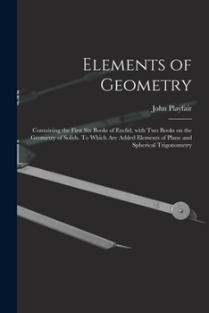 Paperback Elements of Geometry; Containing the First Six Books of Euclid, With Two Books on the Geometry of Solids. To Which Are Added Elements of Plane and Sph Book