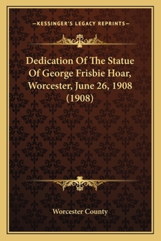 Paperback Dedication Of The Statue Of George Frisbie Hoar, Worcester, June 26, 1908 (1908) Book