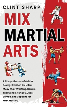 Hardcover Mix Martial Arts: A Comprehensive Guide to Boxing, Brazilian Jiu-Jitsu, Muay Thai, Wrestling, Karate, Taekwondo, Kung Fu, Judo, Sambo, a Book