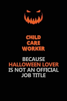 Paperback Child Care Worker Because Halloween Lover Is Not An Official Job Title: Halloween Scary Pumpkin Jack O'Lantern 120 Pages 6x9 Blank Lined Paper Noteboo Book