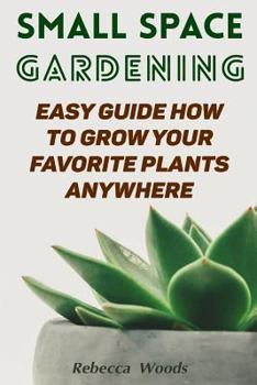 Paperback Small Space Gardening: Easy Guide How To Grow Your Favorite Plants Anywhere Book