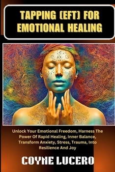 TAPPING [EFT] FOR EMOTIONAL HEALING: Unlock Your Emotional Freedom, Harness The Power Of Rapid Healing, Inner Balance, Transform Anxiety, Stress, Trauma, Into Resilience And Joy