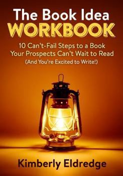 Paperback The Book Idea Workbook: 10 Can't-Fail Steps To A Book Your Prospects Can't Wait To Read (And You're Excited To Write!) Book
