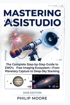 Paperback Mastering Asistudio: The Complete Step-by-Step Guide to ZWO's Free Imaging Ecosystem-From Planetary Capture to Deep-Sky Stacking Book