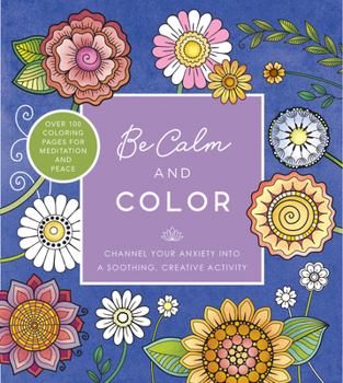 Paperback Be Calm and Color: Channel Your Anxiety Into a Soothing, Creative Activity - Over 100 Coloring Pages for Meditation and Peace Book