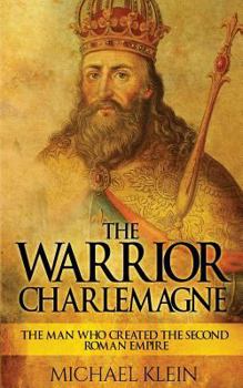 Paperback The Warrior King Charlemagne: The Man Who Created the Second Roman Empire Book