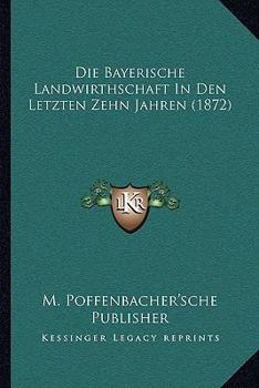 Paperback Die Bayerische Landwirthschaft In Den Letzten Zehn Jahren (1872) [German] Book