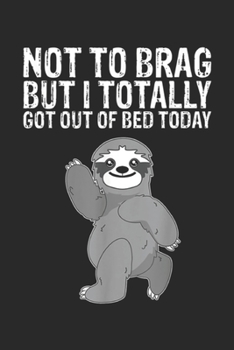 Not to brag but I totally got out of bed today: Funny Bed Sleeping Sloth Pajama Top Gift Journal/Notebook Blank Lined Ruled 6x9 100 Pages