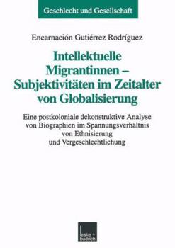 Paperback Intellektuelle Migrantinnen -- Subjektivitäten Im Zeitalter Von Globalisierung: Eine Postkoloniale Dekonstruktive Analyse Von Biographien Im Spannungs [German] Book