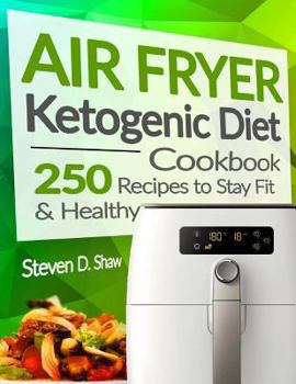 Air Fryer Ketogenic Diet Cookbook: 250 Recipes to Stay Fit and Healthy