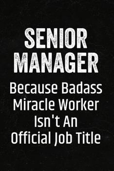 Senior Manager Because Badass Miracle Worker Isn't an Official Job Title: Black Lined Journal Soft Cover Notebook for Senior Manager, Business Owners, Industrial Engineers