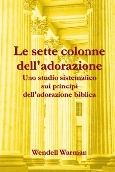 Paperback Le sette colonne dell'adorazione: Uno studio sistematico sui principi dell'adorazione biblica [Italian] Book