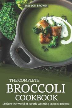 Paperback The Complete Broccoli Cookbook: Explore the World of Mouth-Watering Broccoli Recipes Book