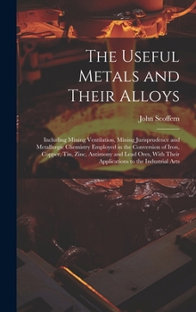 Hardcover The Useful Metals and Their Alloys: Including Mining Ventilation, Mining Jurisprudence and Metallurgic Chemistry Employed in the Conversion of Iron, C Book