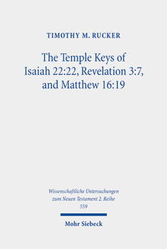 The Temple Keys of Isaiah: Revelation 3:7, and Matthew 16:19: the Isaianic Temple Background and Its Spatial Significance for the Mission of Early ... Zum Neuen Testament 2.reihe, 559)