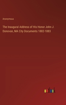 The Inaugural Address of His Honor John J. Donovan, MA City Documents 1882-1883