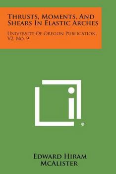 Paperback Thrusts, Moments, And Shears In Elastic Arches: University Of Oregon Publication, V2, No. 9 Book