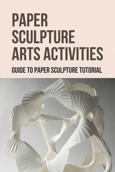 Paperback Paper Sculpture Arts Activities: Guide To Paper Sculpture Tutorial: Paper Sculpture Step-By-Step Book