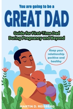 Paperback You are going to be a great Dad: Guide for First-Time Dad During Pregnancy and Beyond Book