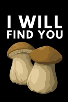 I Will Find You: Funny Mushroom Lover Notebook/Journal (6” X 9”)