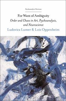 For Want of Ambiguity: Order and Chaos in Art, Psychoanalysis, and Neuroscience (Psychoanalytic Horizons)