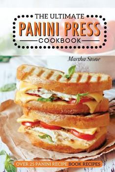 Paperback The Ultimate Panini Press Cookbook - Over 25 Panini Recipe Book Recipes: The Only Panini Maker Cookbook You Will Ever Need Book