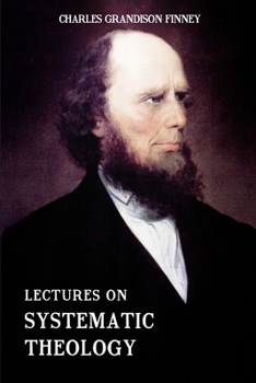 Lectures on Systematic Theology: Embracing Lectures on Moral Government, Together with Atonement, Moral and Physical Depravity, Regeneration, Philosop
