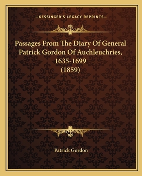 Passages from the Diary of General Patrick Gordon of Auchleuchries: A.D. 1635 - A.D. 1699
