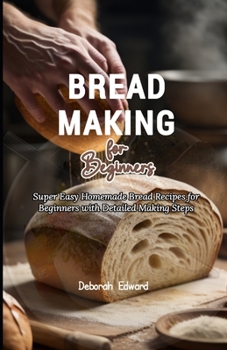 Bread Making for Beginners: Super Easy Homemade Bread Recipes for Beginners with Detailed Making Steps