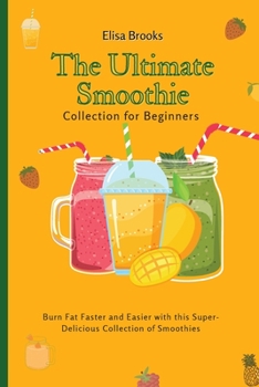 Paperback The Ultimate Smoothie Collection for Beginners: Burn Fat Faster and Easier with this Super- Delicious Collection of Smoothies Book