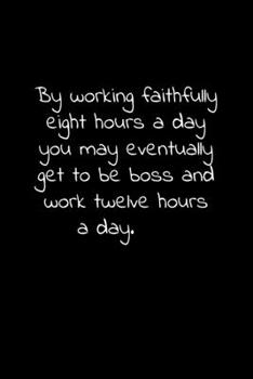 Paperback By working faithfully eight hours a day you may eventually get to be boss and work twelve hours a day.: Lined Notebook with funny sarcastic office quo Book