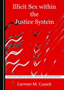 Hardcover Illicit Sex within the Justice System: Using Weak Power to Legislate, Regulate and Enforce Morality Book