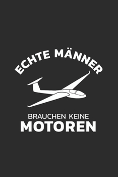 Segelflugzeug Notizbuch: Segelflieger - Echte Männer brauchen keine Motoren  / 6x9 Zoll / 120 linierte Seiten (German Edition)