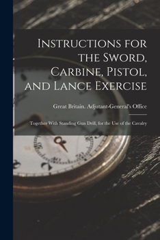 Paperback Instructions for the Sword, Carbine, Pistol, and Lance Exercise: Together With Standing Gun Drill, for the Use of the Cavalry Book