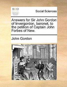 Answers for Sir John Gordon of Invergordon, baronet, to the petition of Captain John Forbes of New.