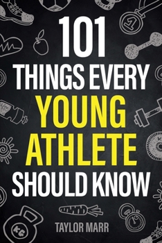 Paperback 101 Things Every Young Athlete Should Know: Master Goal Setting, Mental Toughness, Perseverance, Teamwork, Discipline, Nutrition, Injury Prevention, a Book