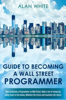 Paperback Guide to becoming a Wall Street Programmer: How to become a Programmer on Wall Street. Make a ton of money by being close to the money. Minimize the s Book