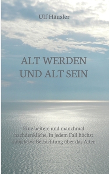 Paperback Alt werden und alt sein: Eine heitere und manchmal nachdenkliche, in jedem Fall höchst subjektive Betrachtung über das Alter [German] Book